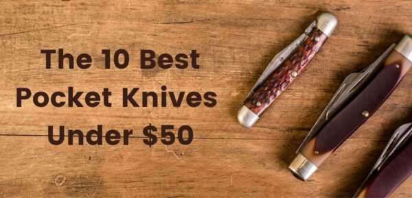 The 15 Best Pocket Knives Under $50 And $100 OF 2022